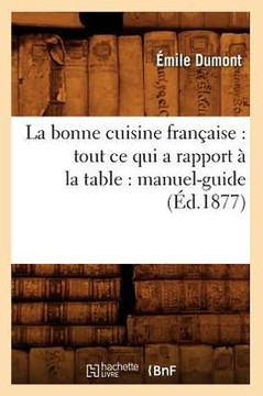La Bonne Cuisine Fran??ise: Tout CE Qui a Rapport ??La Table: Manuel-Guide (??.1877)