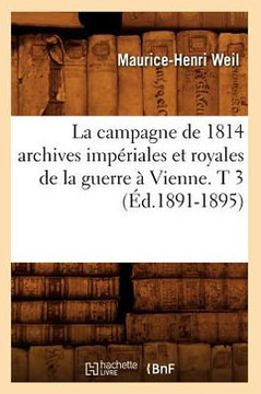 La Campagne de 1814 Archives Imp??iales Et Royales de la Guerre ??Vienne. T 3 (??.1891-1895)
