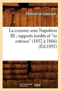 La Censure Sous Napol??n III: Rapports In??its Et in Extenso (1852 ??1866) (??.1892)