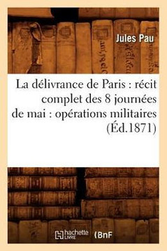 La d??ivrance de Paris: r??it complet des 8 journ??s de mai: op??ations militaires (??.1871)