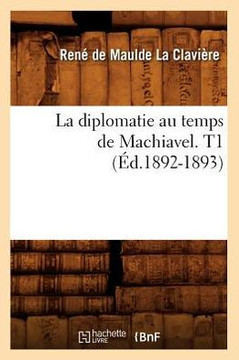 La Diplomatie Au Temps de Machiavel. T1 (??.1892-1893)