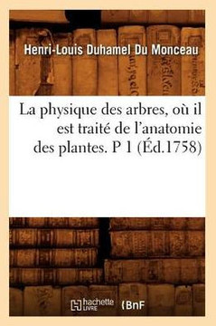 La Physique Des Arbres, O??Il Est Trait??de l'Anatomie Des Plantes. P 1 (??.1758)