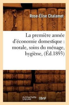 La Premi??e Ann?? d'??onomie Domestique: Morale, Soins Du M??age, Hygi??e, (??.1893)