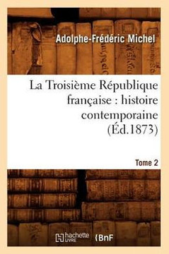 La Troisi??e R??ublique Fran??ise: Histoire Contemporaine. Tome 2 (??.1873)