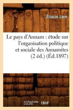 Le Pays d'Annam: ??ude Sur l'Organisation Politique Et Sociale Des Annamites (2 ??.) (??.1897)