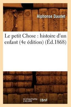 Le Petit Chose: Histoire d'Un Enfant (4e ??ition) (??.1868)