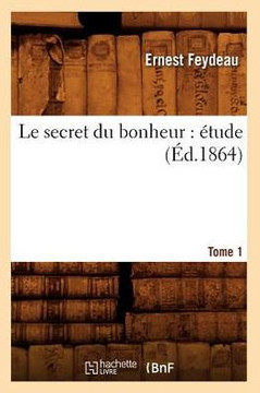 Le Secret Du Bonheur: ??ude. Tome 1 (??.1864)