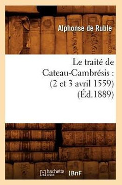 Le Trait??de Cateau-Cambr??is: (2 Et 3 Avril 1559) (??.1889)