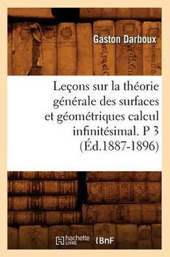 Le??ns Sur La Th??rie G????ale Des Surfaces Et G??m??riques Calcul Infinit??imal. P 3 (??.1887-1896)