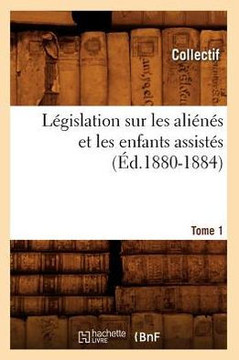 L??islation Sur Les Ali???? Et Les Enfants Assist??. Tome 1 (??.1880-1884)