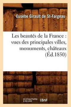 Les Beaut?? de la France: Vues Des Principales Villes, Monuments, Ch??eaux, (??.1850)