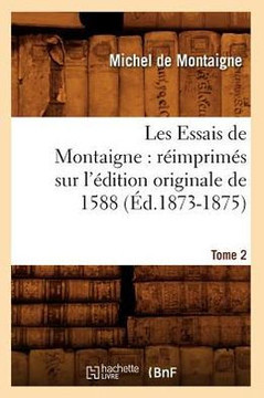 Les Essais de Montaigne: R??mprim?? Sur l'??ition Originale de 1588. Tome 2 (??.1873-1875)