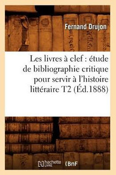 Les Livres ??Clef: ??ude de Bibliographie Critique Pour Servir ??l'Histoire Litt??aire T2 (??.1888)