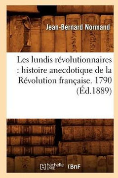 Les Lundis R??olutionnaires: Histoire Anecdotique de la R??olution Fran??ise. 1790 (??.1889)
