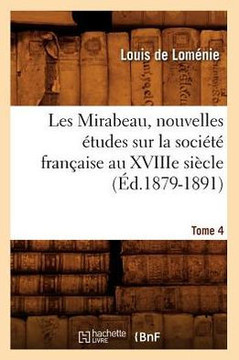 Les Mirabeau, Nouvelles ??udes Sur La Soci????Fran??ise Au Xviiie Si??le. Tome 4 (??.1879-1891)
