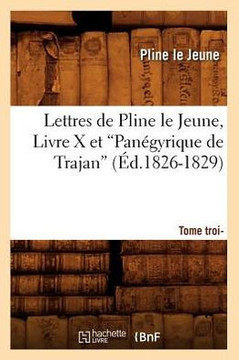 Lettres de Pline Le Jeune. Tome 3. Livre X Et Pan??yrique de Trajan (Ed.1826-1829)
