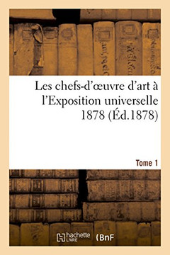 Les Chefs-d'Oeuvre d'Art ??l'Exposition Universelle 1878. Tome 1