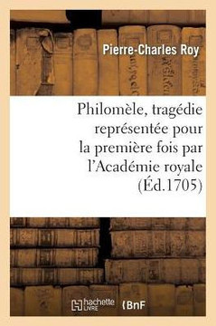 Philom??e, Trag??ie Repr??ent?? Pour La Premi??e Fois Par l'Acad??ie Royale de Musique: Le Mardy 20e Jour Du Mois d'Octobre 1705