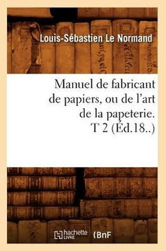 Manuel de Fabricant de Papiers, Ou de l'Art de la Papeterie. T 2 (??.18..)