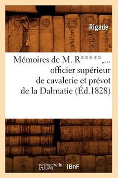 M??oires de M. R*****, Officier Sup??ieur de Cavalerie Et Pr??ot de la Dalmatie (??.1828)
