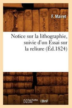 Notice Sur La Lithographie, Suivie d'Un Essai Sur La Reliure (??.1824)