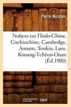 Notices Sur l'Indo-Chine, Cochinchine, Cambodge, Annam, Tonkin, Laos, Kouang-Tch??u-Ouan (??.1900)