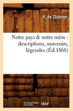 Notre Pays & Notre M??e: Descriptions, Souvenirs, L??endes (??.1868)