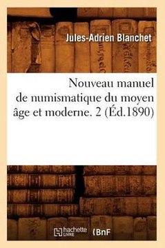 Nouveau Manuel de Numismatique Du Moyen ??e Et Moderne. 2 (??.1890)