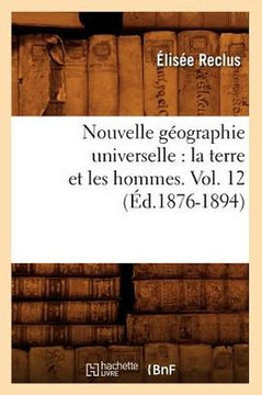 Nouvelle G??graphie Universelle: La Terre Et Les Hommes. Vol. 12 (??.1876-1894)
