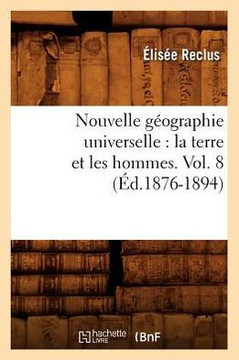 Nouvelle G??graphie Universelle: La Terre Et Les Hommes. Vol. 8 (??.1876-1894)