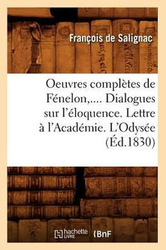 Oeuvres Compl??es de F??elon. Dialogues Sur l'??oquence. Lettre ??l'Acad??ie. l'Odys?? (??.1830)