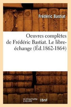 Oeuvres Compl??es de Fr????ic Bastiat. Le Libre-??hange (??.1862-1864)