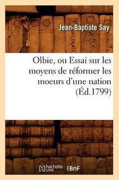 Olbie, Ou Essai Sur Les Moyens de R??ormer Les Moeurs d'Une Nation, (??.1799)