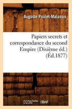 Papiers Secrets Et Correspondance Du Second Empire (Dixi??e ??.) (??.1877)