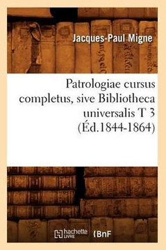 Patrologiae Cursus Completus, Sive Bibliotheca Universalis T 3 (??.1844-1864)