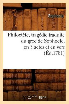 Philoct??e, Trag??ie Traduite Du Grec de Sophocle, En 3 Actes Et En Vers, (??.1781)
