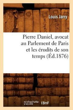 Pierre Daniel, Avocat Au Parlement de Paris Et Les ??udits de Son Temps (??.1876)