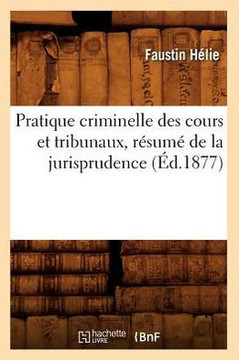 Pratique Criminelle Des Cours Et Tribunaux, R??um??de la Jurisprudence (??.1877)