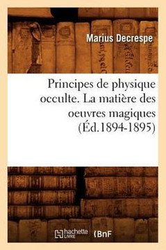 Principes de Physique Occulte. La Mati??e Des Oeuvres Magiques (??.1894-1895)