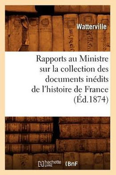Rapports Au Ministre Sur La Collection Des Documents In??its de l'Histoire de France (??.1874)