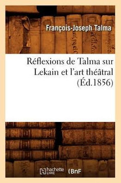 R??lexions de Talma Sur Lekain Et l'Art Th???tral (??.1856)