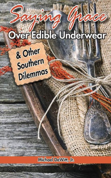 Saying Grace Over Edible Underwear: And Other Southern Dilemmas