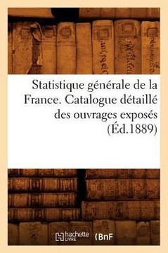 Statistique G????ale de la France. Catalogue D??aill??Des Ouvrages Expos?? (??.1889)