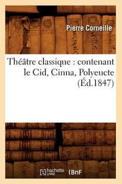 Th???tre Classique: Contenant Le Cid, Cinna, Polyeucte (??.1847)