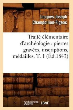 Trait??????entaire d'Arch??logie: Pierres Grav??s, Inscriptions, M??ailles. T. 1 (??.1843)