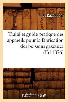 Trait??Et Guide Pratique Des Appareils Pour La Fabrication Des Boissons Gazeuses (??.1876)