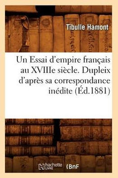 Un Essai d'Empire Fran??is Au Xviiie Si??le. Dupleix d'Apr?? Sa Correspondance In??ite (??.1881)