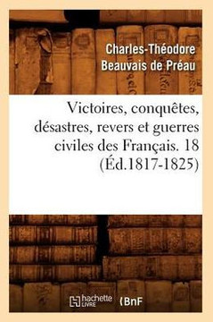 Victoires, Conqu??es, D??astres, Revers Et Guerres Civiles Des Fran??is. 18 (??.1817-1825)