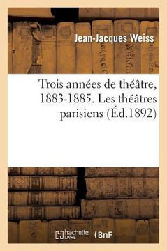 Trois Ann??s de Th???tre, 1883-1885. Les Th???tres Parisiens