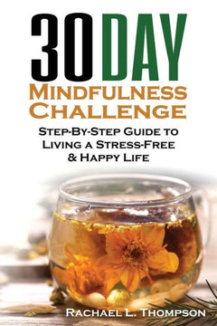 Mindfulness: 30 Day Mindfulness Challenge: Step-By-Step Guide To Living A Stress-Free & Happy Life (Mindfulness For Beginners) (Volume 3)